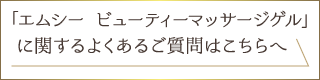 「エムシー ビューティーマッサージゲル」に関するよくあるご質問はこちらへ