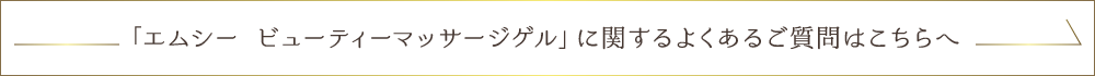 「エムシー ビューティーマッサージゲル」に関するよくあるご質問はこちらへ