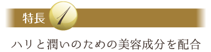 特長１：ハリと潤いのための美容成分を配合